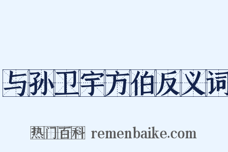 与孙卫宇方伯反义词是什么意思的图片